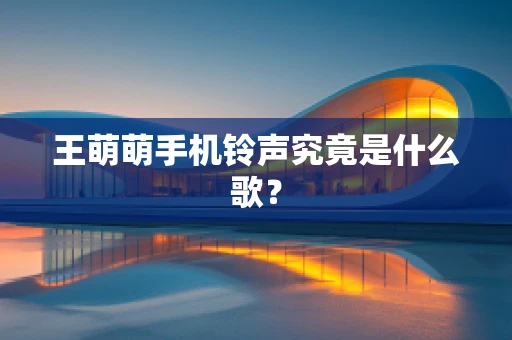 王萌萌手机铃声究竟是什么歌？