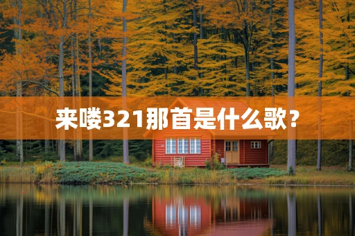 来喽321那首是什么歌？