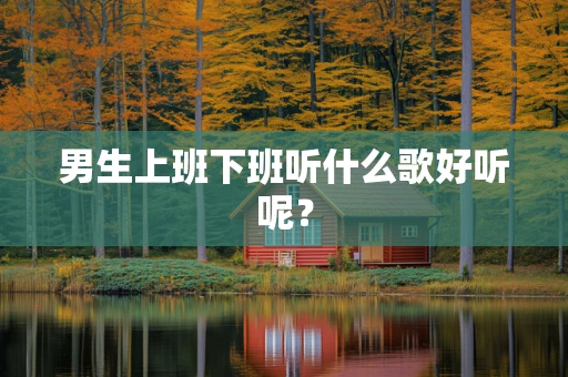 男生上班下班听什么歌好听呢？