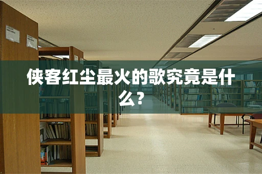 侠客红尘最火的歌究竟是什么？