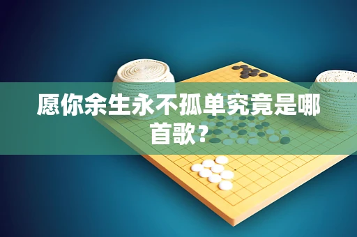 愿你余生永不孤单究竟是哪首歌？