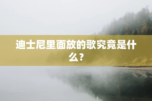 迪士尼里面放的歌究竟是什么？