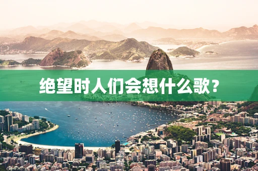 绝望时人们会想什么歌？