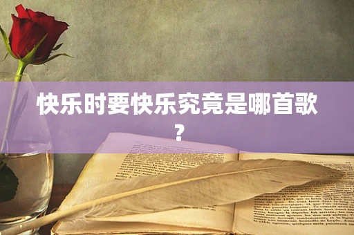 快乐时要快乐究竟是哪首歌？