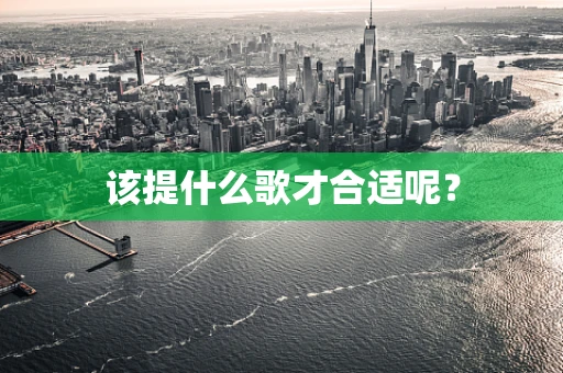 该提什么歌才合适呢？