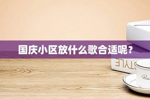 国庆小区放什么歌合适呢？