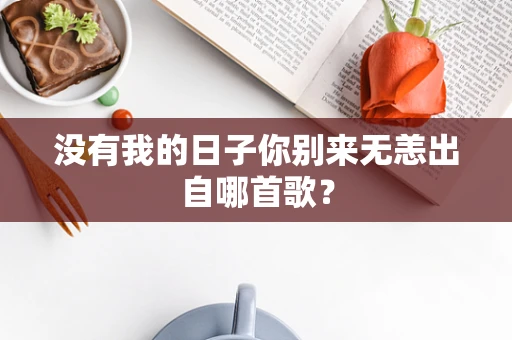 没有我的日子你别来无恙出自哪首歌？