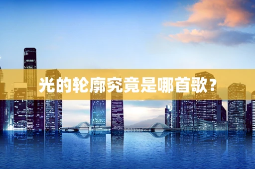 光的轮廓究竟是哪首歌？