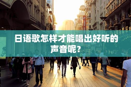 日语歌怎样才能唱出好听的声音呢？