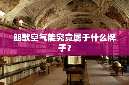 朗歌空气能究竟属于什么牌子？