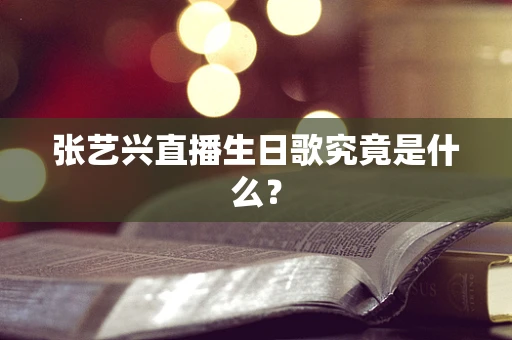 张艺兴直播生日歌究竟是什么？