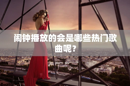 闹钟播放的会是哪些热门歌曲呢？