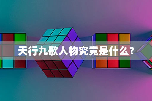 天行九歌人物究竟是什么？