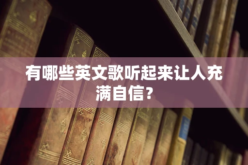 有哪些英文歌听起来让人充满自信？