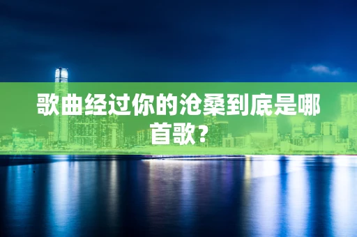 歌曲经过你的沧桑到底是哪首歌？