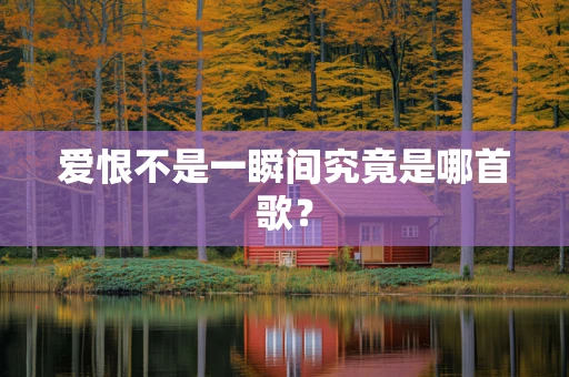 爱恨不是一瞬间究竟是哪首歌？