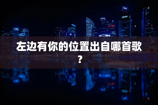 左边有你的位置出自哪首歌？