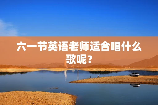 六一节英语老师适合唱什么歌呢？