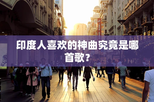 印度人喜欢的神曲究竟是哪首歌？