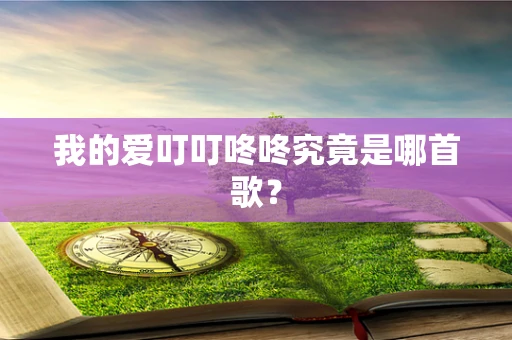 我的爱叮叮咚咚究竟是哪首歌？