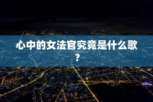心中的女法官究竟是什么歌？