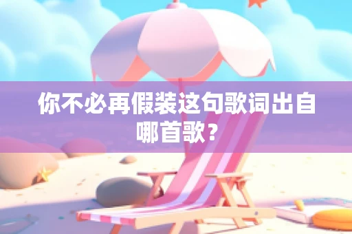 你不必再假装这句歌词出自哪首歌？