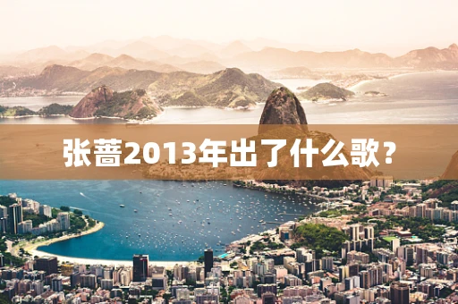 张蔷2013年出了什么歌？