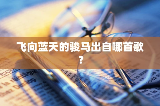 飞向蓝天的骏马出自哪首歌？