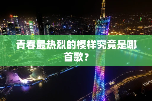 青春最热烈的模样究竟是哪首歌？