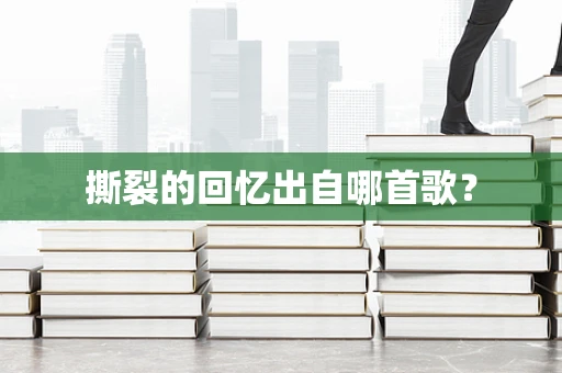 撕裂的回忆出自哪首歌？