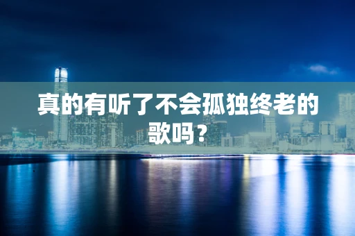 真的有听了不会孤独终老的歌吗？