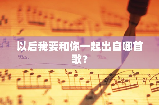 以后我要和你一起出自哪首歌？