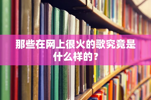 那些在网上很火的歌究竟是什么样的？