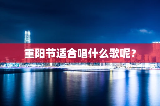 重阳节适合唱什么歌呢？