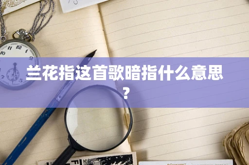 兰花指这首歌暗指什么意思？
