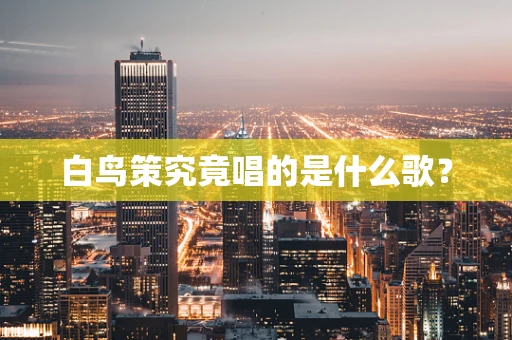 白鸟策究竟唱的是什么歌？