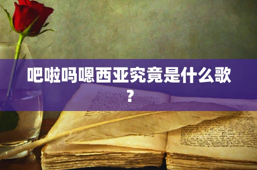 吧啦吗嗯西亚究竟是什么歌？