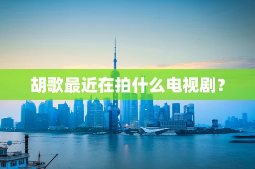 胡歌最近在拍什么电视剧？