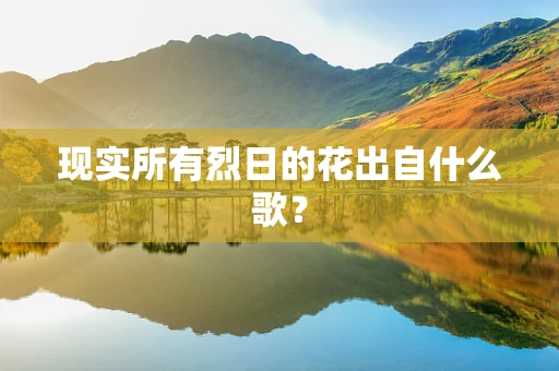 现实所有烈日的花出自什么歌？