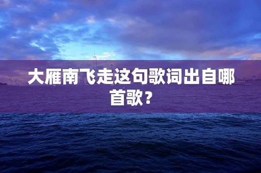 大雁南飞走这句歌词出自哪首歌？