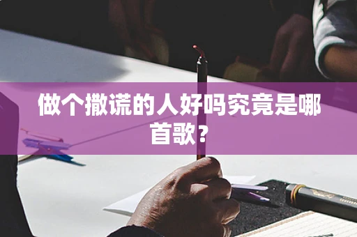 做个撒谎的人好吗究竟是哪首歌？