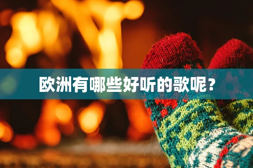 欧洲有哪些好听的歌呢？