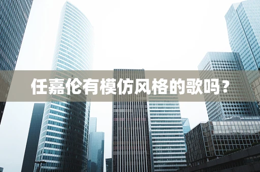 任嘉伦有模仿风格的歌吗？