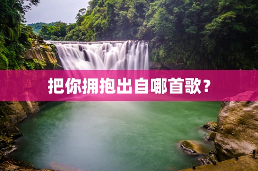 把你拥抱出自哪首歌？
