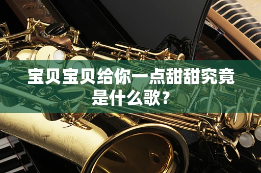 宝贝宝贝给你一点甜甜究竟是什么歌？