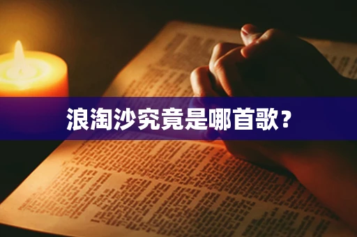 浪淘沙究竟是哪首歌？