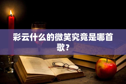 彩云什么的微笑究竟是哪首歌？