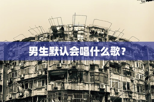 男生默认会唱什么歌？