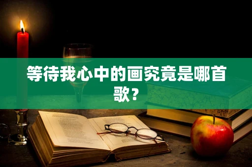 等待我心中的画究竟是哪首歌？
