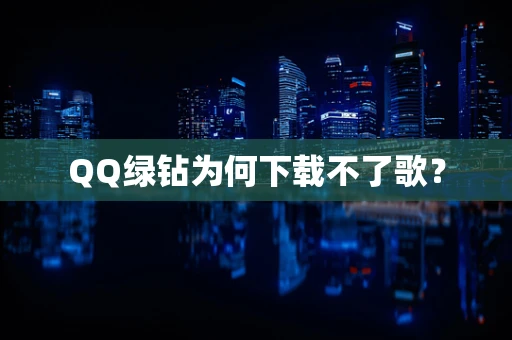 QQ绿钻为何下载不了歌？